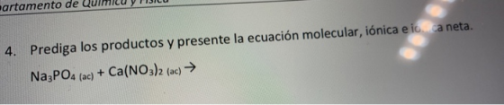4. Prediga los productos y presente la ecuación molecular, iónica e io ca neta. Na3PO4 (ac) + Ca(NO3)2 (ac) →