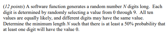 (12 points) A software function generates a random number N digits long. Each digit is determined by randomly selecting a val
