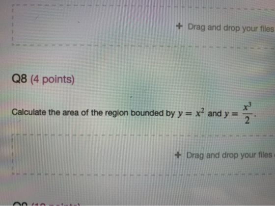 + Drag and drop your files Q8 (4 points) Calculate the area of the region bounded by y = x2 and y = 2. + Drag and drop your f