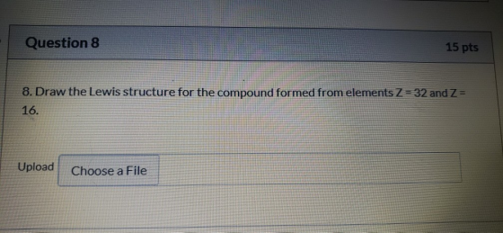 Question 8 15 pts 8. Draw the Lewis structure for the compound formed from elements Z=32 and Z= 16. Upload Choose a File