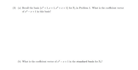 (3) (a) Recall the basis {x2 +1, 2+1, x2 + x + 1} for P2 in Problem 1. What is the coefficient vector of x2 – 3 +1 in this ba
