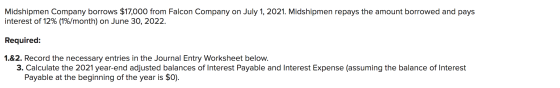 Midshipmen Company borrows $17,000 from Falcon Company on July 1, 2021. Midshipmen repays the amount borrowed and pays intere