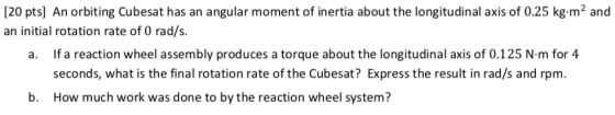 [20 pts) An orbiting Cubesat has an angular moment of inertia about the longitudinal axis of 0.25 kg.m2 and an initial rotati
