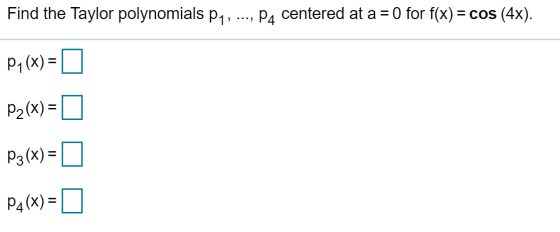 Find the Taylor polynomials P1, ..., P4 centered at a = 0 for f(x) = cos (4x). Py(x) = Pz(x)= P3(x) = P4(X) =