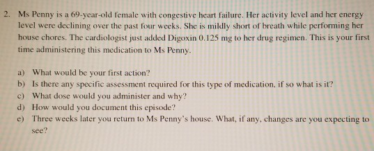 2. Ms Penny is a 69-year-old female with congestive heart failure. Her activity level and her energy level were declining ove