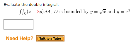 Evaluate the double integral. SSD (x + 8y) dA, D is bounded by y = Va and y = Need Help? Talk to a Tutor