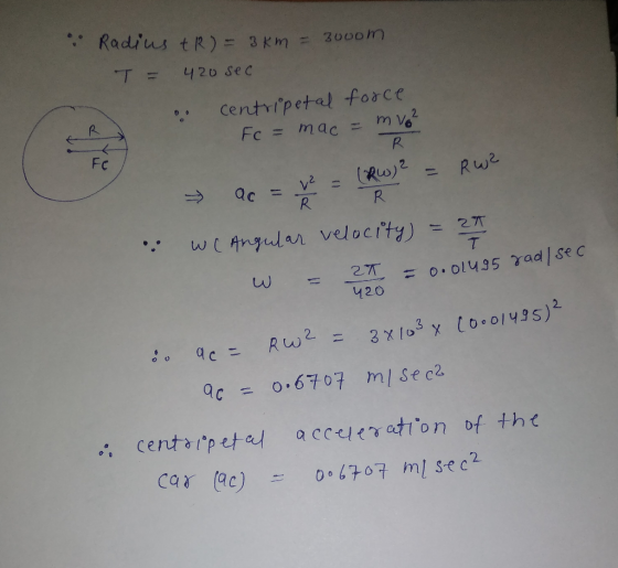 • Radius +R) = 3km = 3000m T = 420 sec o centripetal force O Fc = mac = mv² R FC ac = v = (RW)² = RW? R We Angular velocity