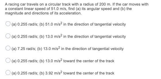 A racing car travels on a circular track with a radius of 200 m. If the car moves with a constant linear speed of 51.0 m/s, f