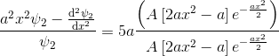 \frac{a^2x^2 \psi_2 - \frac{\mathrm{d}^2 \psi_2}{\mathrm{d} x^2}}{\psi_2}=5a \frac{\left (A\left [2ax^2-a \right ]e^{-\frac{ax^2}{2}} \right )}{A\left [2ax^2-a \right ]e^{-\frac{ax^2}{2}} }