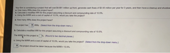 Your firm is considering a project that will cost $4.681 milion up front, generate cash flows of $3.55 milion per year for 3