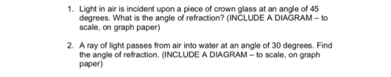 1. Light in air is incident upon a piece of crown glass at an angle of 45 degrees. What is the angle of refraction? (INCLUDE