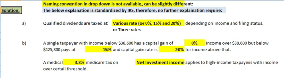 Naming convention in drop down is not available, can be slightly different: The below explanation is standardized by IRS, therefore, no further explaination require: Solution Various rate (or 0%, 15% and 20%), depending on income and filing status. or Three rates a) Qualified dividends are taxed at b) A single taxpayer with income below $36,600 has a capital gain of $425,800 pays at 0%. Income over $38,600 but below 15% and capital gain rate is 20% for income above that. Amedical 3.8% medicare tax on over certail threshold. Net Investment income applies to high-income taxpayers with income