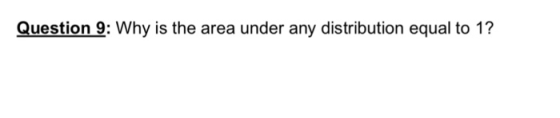 Question 9: Why is the area under any distribution equal to 1?
