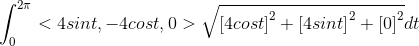 \int_{0}^{2\pi}<4sint,-4cost,0>\sqrt{\left [ 4cost\right ]^2+\left [ 4sint \right ]^2+\left [ 0 \right ]^2}dt