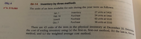 Obj. 6 ✓b. $19,080 E6-14 Inventory by three methods The units of an item available for sale during the year were as follows.