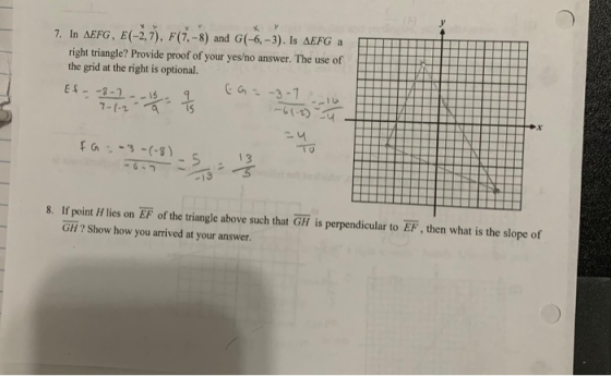 7. In AEFG, E(-2, 7), F(7, –8) and G(-6,-3). Is AEFG a right triangle? Provide proof of your yes/no answer. The use of the gr
