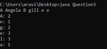 C:\Users\aravi\Desktop>java Question3 A Angela B gill e e A: 2 n: 1 g: 2 e: 3 1: 3 a: 1