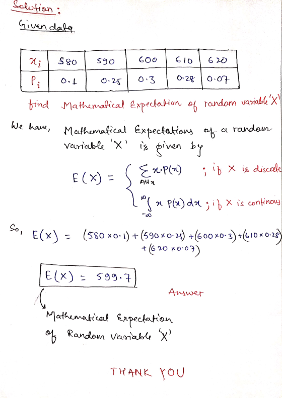 Solution: Given data ri 580 590 600 610 620 0.1 0.25 0.3 0.28 0.07 Pi frind Mathematical Expectation of random variableX Ma