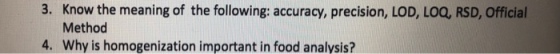 3. Know the meaning of the following: accuracy, precision, LOD, LOQ, RSD, Official Method 4. Why is homogenization important in food analysis?