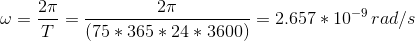 \omega=\frac{2\pi}{T}=\frac{2\pi}{(75*365*24*3600)}=2.657*10^{-9}\,rad/s