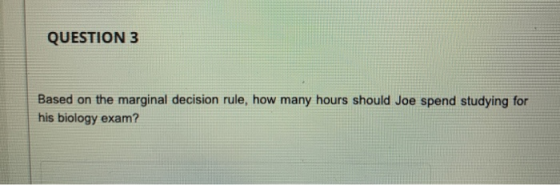 QUESTION 3 Based on the marginal decision rule, how many hours should Joe spend studying for his biology exam?