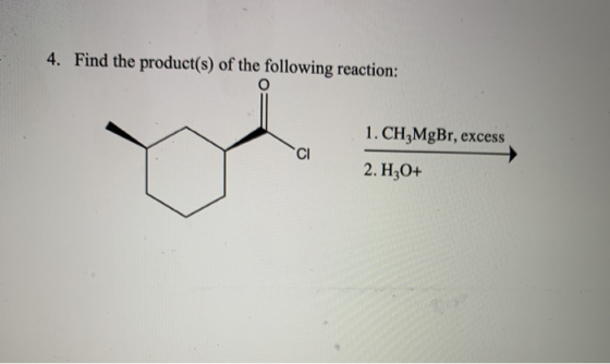 4. Find the product(s) of the following reaction: o 1. CH_MgBr, excess CI 2. H30+