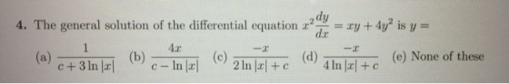 4. The general solution of the differential equation a = xy + 4y is y= (b) - c+ 3 In/xl 2 ln x+c 4 In x + c - () None of thes