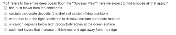 #31 refers to the entire deep ocean floor, the Abyssal Plain here we expect to find (choose all that apply) fine dust bl