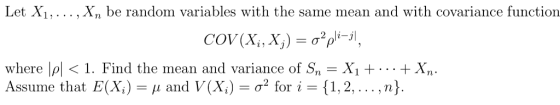 Let Xi, ..., Xn be random variables with the same mean and with covariance function where |ρ| < 1 . Find the mean and varianc