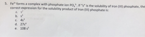 5. Fetforms a complex with phosphate ion PO, If s is the solubility of Iron (III) phosphate, the correct expression for th