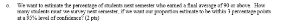 o. We want to estimate the percentage of students next semester who eamed a final average of 90 or above. How students must w