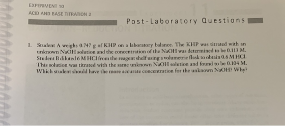 EXPERIMENT 10 ACID AND BASE TITRATION 2 Post - Laboratory Questions 1. Student A weighs 0.747 g of KHP on a laboratory balanc