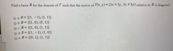 Find a basis B for the domain of T such that the matrix of T(x, y) = (3x + 3y, 3x + 3y) relative to B is diagonal. a B = {(1,