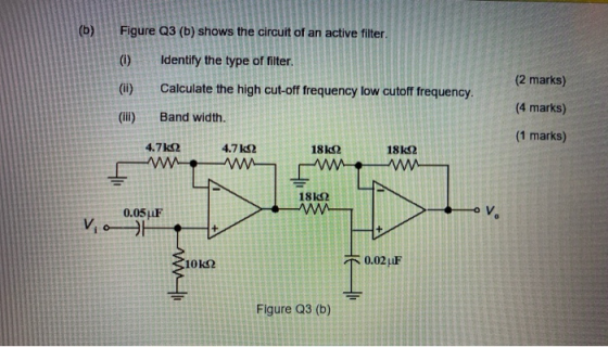 Figure Q3 (b) shows the circuit of an active filter. (1) Identify the type of filter (1) Calculate the high cut-off frequency