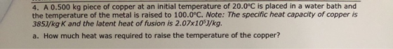 4. A 0.500 kg piece of copper at an initial temperature of 20.0°C is placed in a water bath and the temperature of the metal