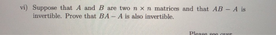 vi) Suppose that A and B are two n × n matrices and that AB-A is invertible. Prove that BA-A is also invertible.
