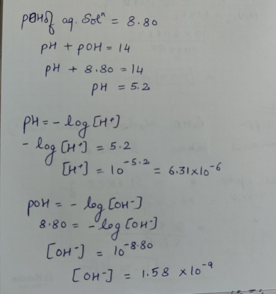 ponof aq. Sot – 8.80 pH + poH = 14 pH + 8.80 = 14 pH = 5.2 PH = -log [he] - log [H] = 5.2 [41] = 10 512 = 6.31x10-6 por=- le