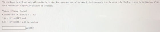 We now know the moles of hydroxide used in the titration. But, remember that, of the 100 mL of solution made from the ashes,