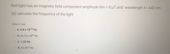 Red light has an magnetic field component amplitude Bm = 8 , and wavelength = 440 nm (a) calculate the frequency of the light