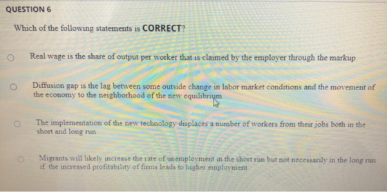 QUESTION 6 Which of the following statements is CORRECT? Real wage is the share of output per worker that is claimed by the e