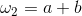 \omega _{2}=a+b