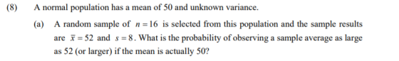 (8) A normal population has a mean of 50 and unknown variance. (a) A random sample of n = 16 is selected from this population