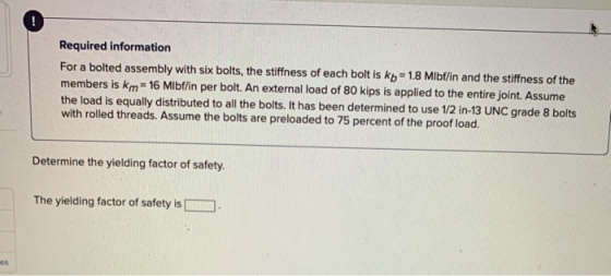 Required information For a bolted assembly with six bolts, the stiffness of each bolt is kb=1.8 Mibflin and the stiffness of