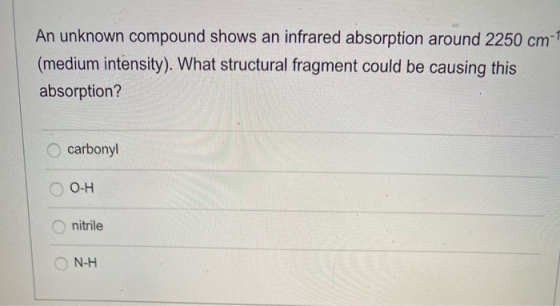 An unknown compound shows an infrared absorption around 2250 cm (medium intensity). What structural fragment could be causing
