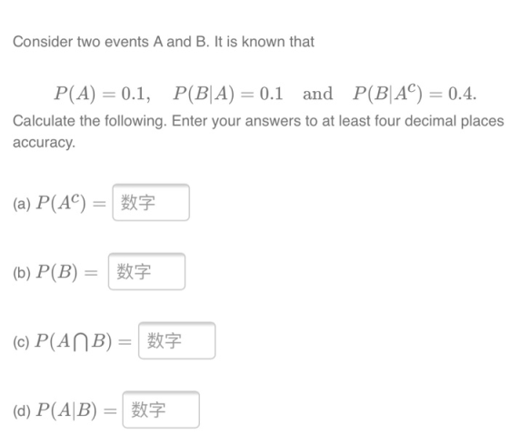 Consider two events A and B. It is known that P(A) = 0.1, P(B|A) = 0.1 and P(B|AC) = 0.4. Calculate the following. Enter your
