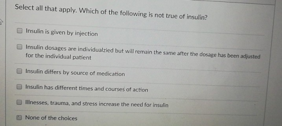 Select all that apply. Which of the following is not true of insulin? O Insulin is given by injection Insulin dosages are ind