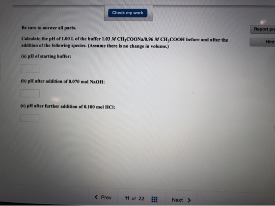 Check my work Be sure to answer all parts. Report pro Hint Calculate the pH of 1.00 L of the buffer 1.03 M CH,COONa/0.96 M CH