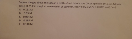 Supose the gas above the soda in a bottle of soft drink is pure CO2 at a pressure of 4.5 atm. Calculate [CO2) at 25 C in mol/