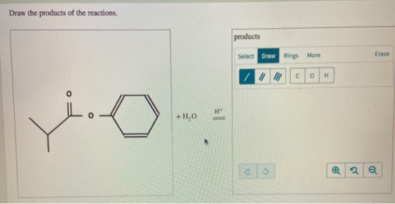 Draw the products of the reactions. products Erase Rings More Select Draw H н* +H,O