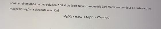 ¿Cuál es el volumen de una solución 2.00 M de ácido sulfúrico requerido para reaccionar con 250g de carbonato de magnesio seg